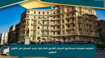 «فرصة مميزة» مستأجرو الإيجار القديم أمام خيار جديد للسكن من أكتوبر المقبل